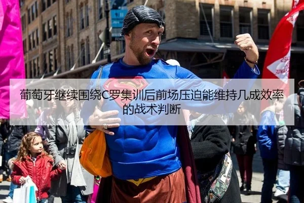 葡萄牙继续围绕C罗集训后前场压迫能维持几成效率的战术判断