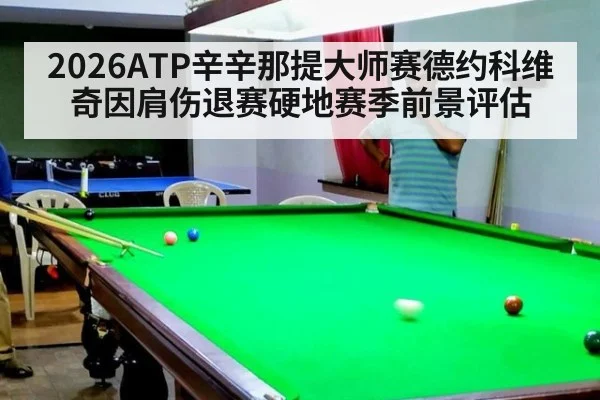 2026ATP辛辛那提大师赛德约科维奇因肩伤退赛硬地赛季前景评估