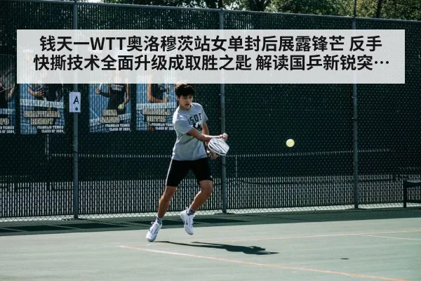 钱天一WTT奥洛穆茨站女单封后展露锋芒 反手快撕技术全面升级成取胜之匙 解读国乒新锐突破路径