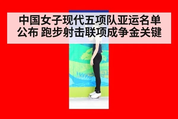 中国女子现代五项队亚运名单公布 跑步射击联项成争金关键
