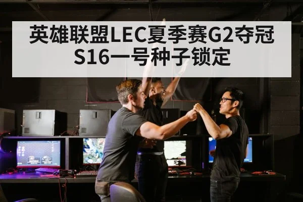 英雄联盟LEC夏季赛G2夺冠 S16一号种子锁定